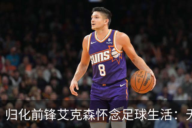 归化前锋艾克森怀念足球生活：无法摆脱思乡之情