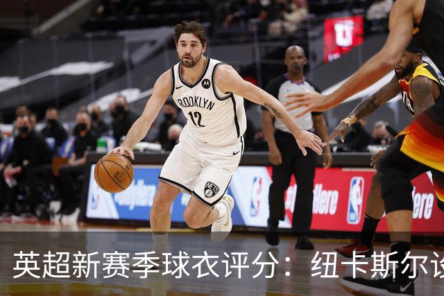英超新赛季球衣评分：纽卡斯尔设计垫底，最佳战袍出炉